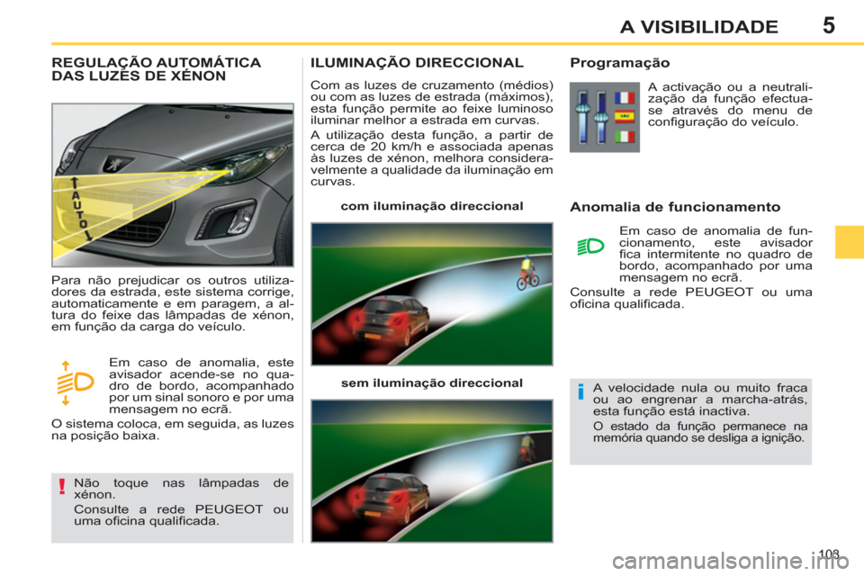 Peugeot 308 SW BL 2011  Manual do proprietário (in Portuguese) 5
!
i
103
A VISIBILIDADE
   
 
 
 
 
 
 
 
ILUMINAÇÃO DIRECCIONAL 
 
Com as luzes de cruzamento (médios) 
ou com as luzes de estrada (máximos), 
esta função permite ao feixe luminoso 
iluminar m
