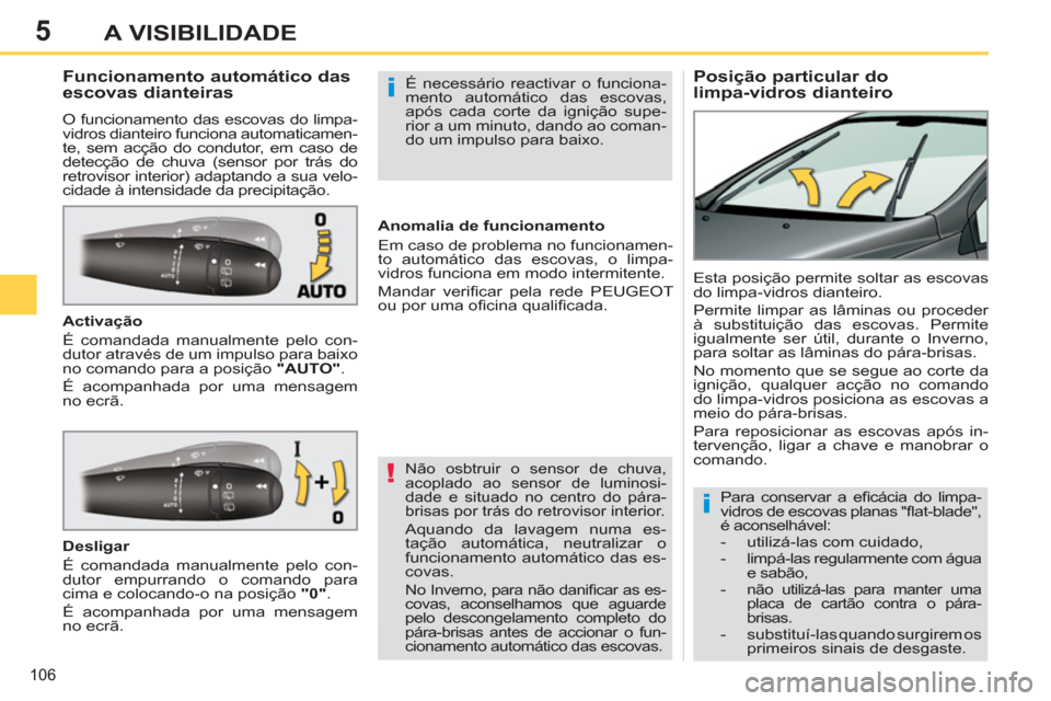 Peugeot 308 SW BL 2011  Manual do proprietário (in Portuguese) 5
!
i
i
106
A VISIBILIDADE
   
 
 
 
 
 
 
 
 
Posição particular do 
limpa-vidros dianteiro     
 
 
 
 
 
 
 
 
 
 
Funcionamento automático das 
escovas dianteiras 
  O funcionamento das escovas