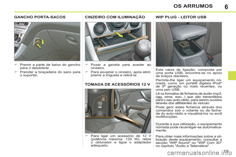 Peugeot 308 SW BL 2011  Manual do proprietário (in Portuguese) 6
111
OS ARRUMOS
   
 
 
 
 
TOMADA DE ACESSÓRIOS 12 V 
 
 
 
�) 
  Para ligar um acessório de 12 V 
(potência máxima: 120 W), retire 
o obturador e ligue o adaptador 
adequado.  
 
 
 
 
 
 
CINZ