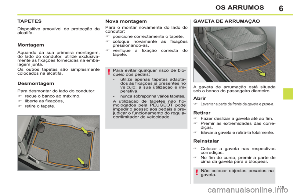 Peugeot 308 SW BL 2011  Manual do proprietário (in Portuguese) 6
!
!
11 3
OS ARRUMOS
   
Para evitar qualquer risco de blo-
queio dos pedais: 
   
 
-   utilize apenas tapetes adapta-
dos às ﬁ xações já presentes no 
veículo; a sua utilização é im-
pera