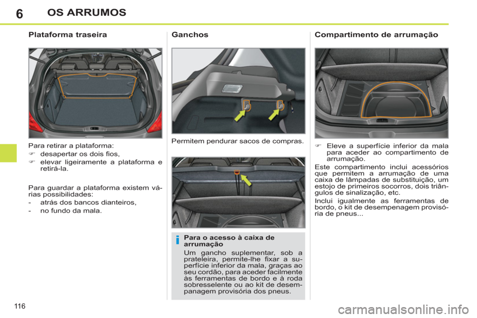 Peugeot 308 SW BL 2011  Manual do proprietário (in Portuguese) 6
i
11 6
OS ARRUMOS
  Para retirar a plataforma: 
   
 
�) 
  desapertar os dois ﬁ os, 
   
�) 
  elevar ligeiramente a plataforma e 
retirá-la.  
 
 
 
 
 
 
 
Plataforma traseira 
 
 
Para o aces