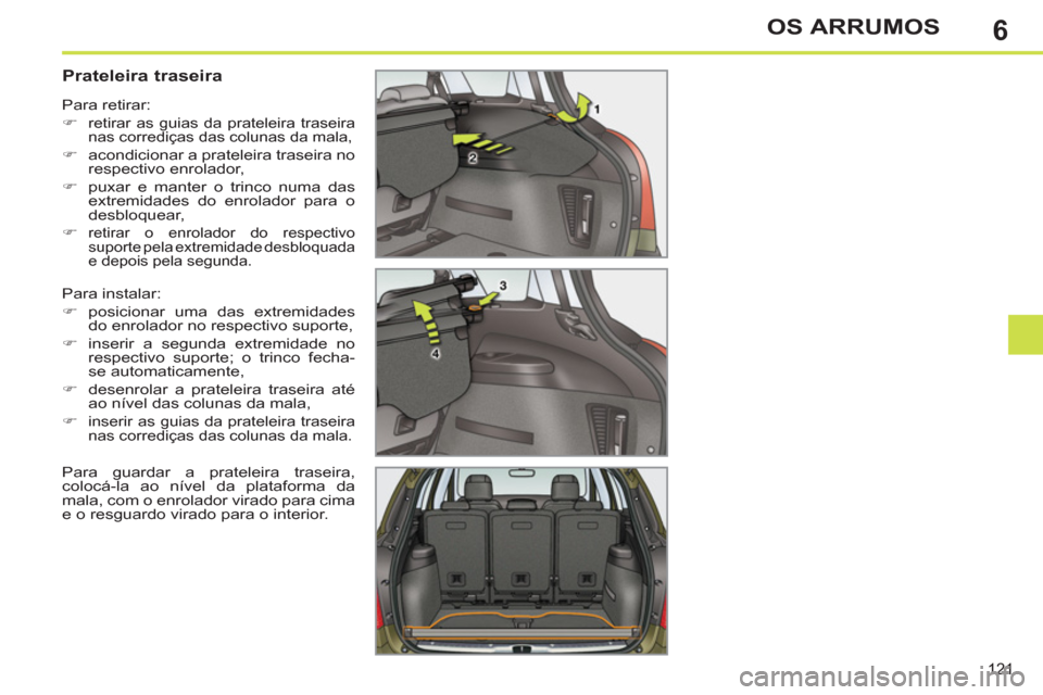 Peugeot 308 SW BL 2011  Manual do proprietário (in Portuguese) 6
121
OS ARRUMOS
   
 
 
 
 
 
 
 
 
Prateleira traseira 
 
Para instalar: 
   
 
�) 
 posicionar uma das extremidades 
do enrolador no respectivo suporte, 
   
�) 
  inserir a segunda extremidade no 