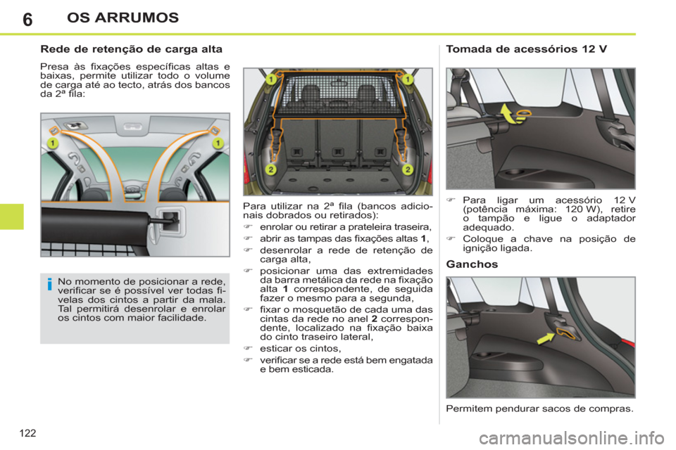 Peugeot 308 SW BL 2011  Manual do proprietário (in Portuguese) 6
i
122
OS ARRUMOS
   
Rede de retenção de carga alta 
 
Presa às ﬁ xações  especíﬁ cas altas e 
baixas, permite utilizar todo o volume 
de carga até ao tecto, atrás dos bancos 
da 2ª ﬁ