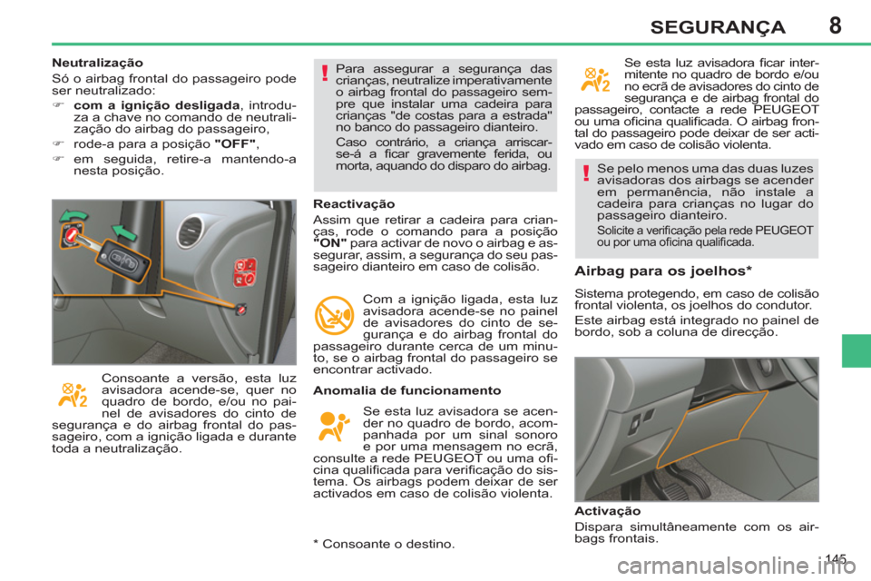 Peugeot 308 SW BL 2011  Manual do proprietário (in Portuguese) 8
!
!
145
SEGURANÇA
 Se pelo menos uma das duas luzes 
avisadoras dos airbags se acender 
em permanência, não instale a 
cadeira para crianças no lugar do 
passageiro dianteiro. 
  Solicite a veri