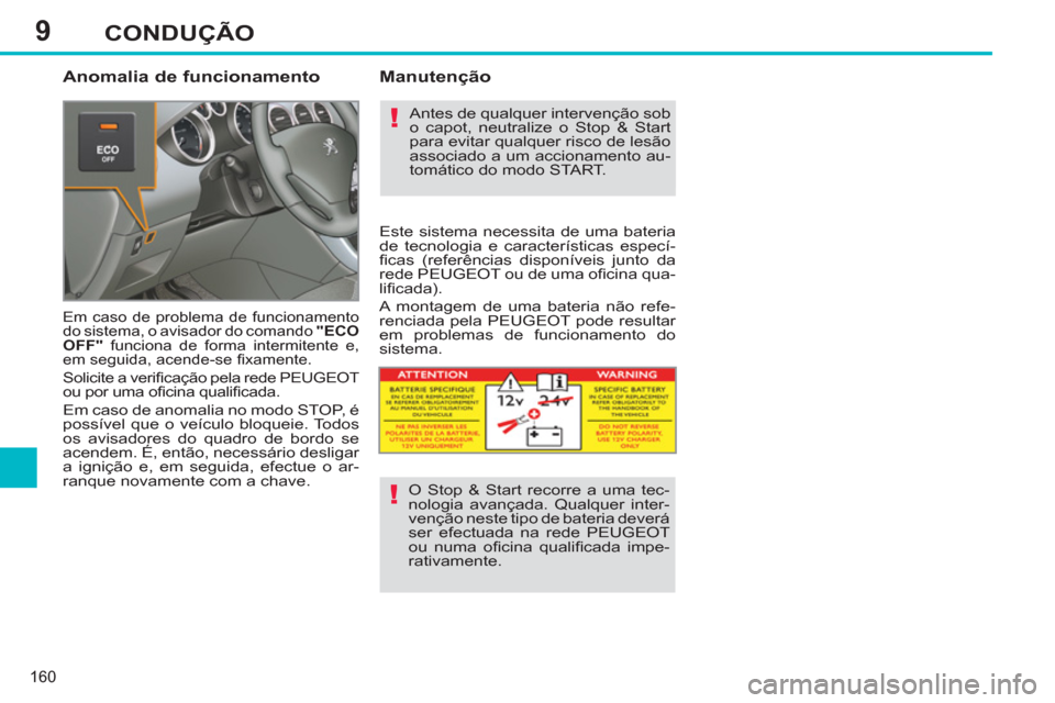 Peugeot 308 SW BL 2011  Manual do proprietário (in Portuguese) 9
!
!
160
CONDUÇÃO
   
Anomalia de funcionamento 
 
Em caso de problema de funcionamento 
do sistema, o avisador do comando  "ECO 
OFF" 
 funciona de forma intermitente e, 
em seguida, acende-se ﬁ