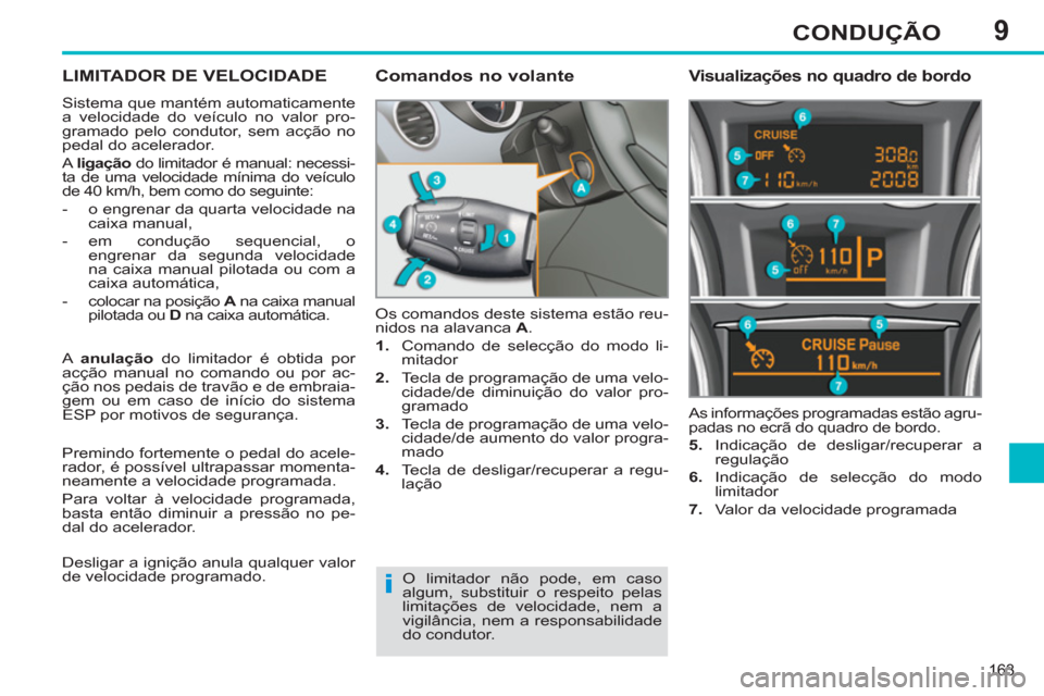 Peugeot 308 SW BL 2011  Manual do proprietário (in Portuguese) 9
i
163
CONDUÇÃO
   
 
 
 
 
LIMITADOR DE VELOCIDADE 
 
Sistema que mantém automaticamente 
a velocidade do veículo no valor pro-
gramado pelo condutor, sem acção no 
pedal do acelerador. 
  A  