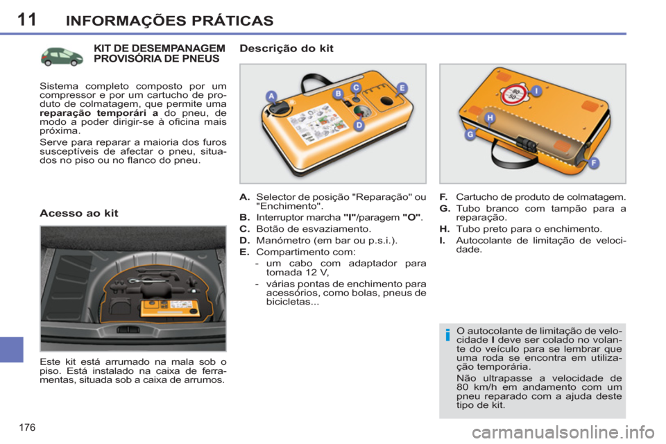 Peugeot 308 SW BL 2011  Manual do proprietário (in Portuguese) 11
i
176
INFORMAÇÕES PRÁTICAS
   
O autocolante de limitação de velo-
cidade  I 
 deve ser colado no volan-
te do veículo para se lembrar que 
uma roda se encontra em utiliza-
ção temporária.
