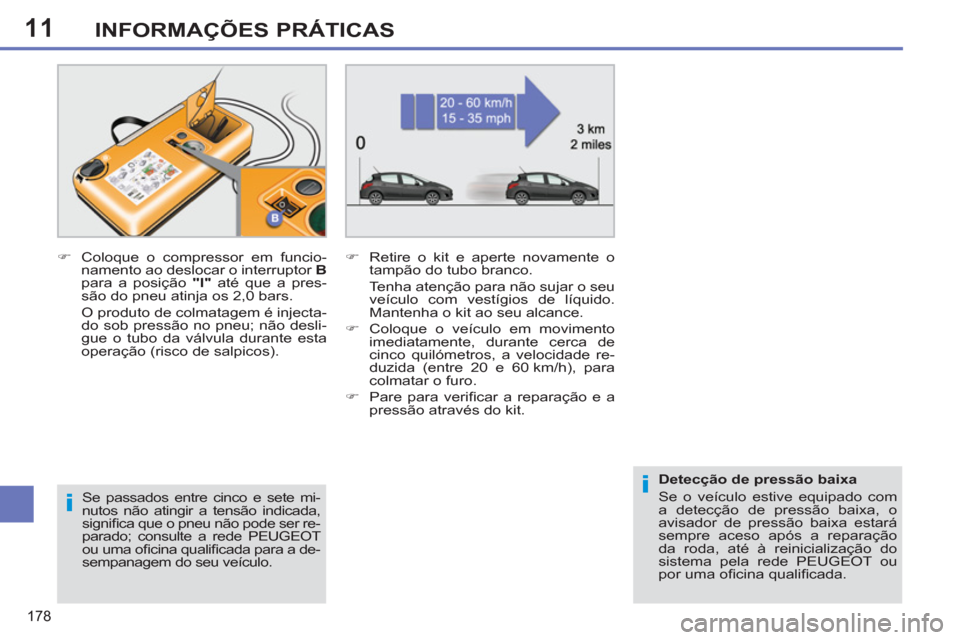 Peugeot 308 SW BL 2011  Manual do proprietário (in Portuguese) 11
i
i
178
INFORMAÇÕES PRÁTICAS
   
Se passados entre cinco e sete mi-
nutos não atingir a tensão indicada, 
signiﬁ ca que o pneu não pode ser re-
parado; consulte a rede PEUGEOT 
ou uma oﬁ 