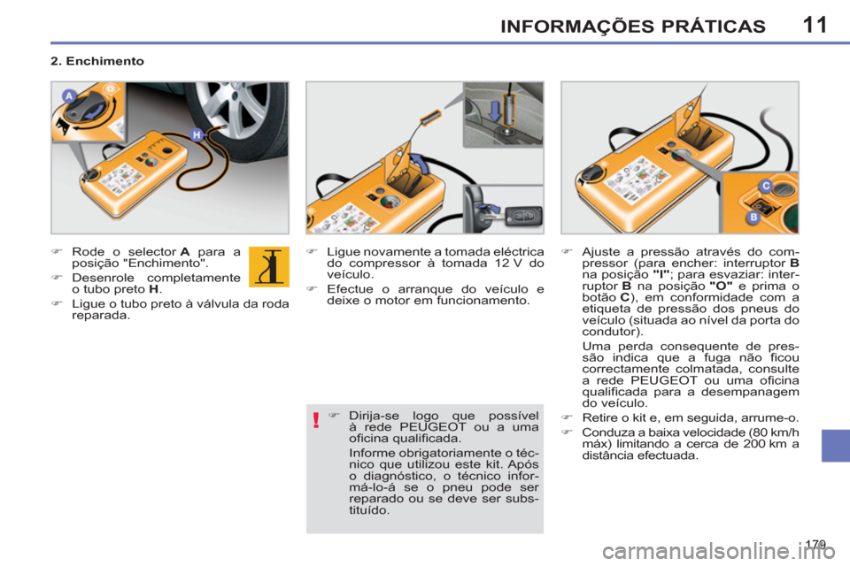 Peugeot 308 SW BL 2011  Manual do proprietário (in Portuguese) 11
!
179
INFORMAÇÕES PRÁTICAS
   
 
�) 
 Rode o selector  A 
 para a 
posição "Enchimento". 
   
�) 
 Desenrole  completamente 
o tubo preto  H 
. 
   
�) 
  Ligue o tubo preto à válvula da rod