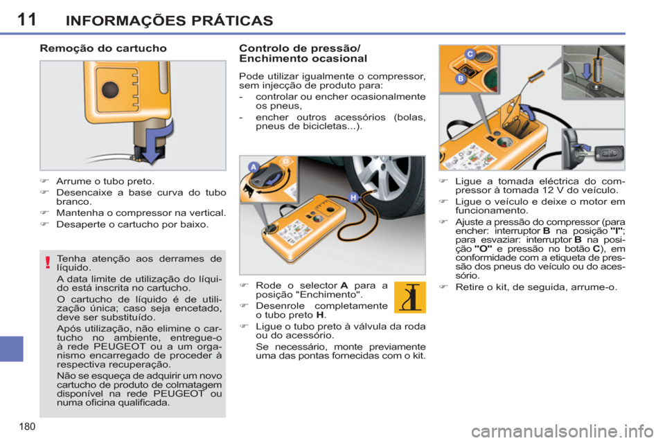 Peugeot 308 SW BL 2011  Manual do proprietário (in Portuguese) 11
!
180
INFORMAÇÕES PRÁTICAS
   
Tenha atenção aos derrames de 
líquido. 
  A data limite de utilização do líqui-
do está inscrita no cartucho.  
O cartucho de líquido é de utili-
zação