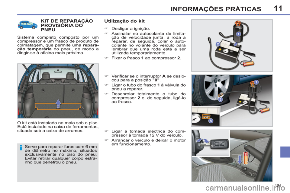 Peugeot 308 SW BL 2011  Manual do proprietário (in Portuguese) 11
i
181
INFORMAÇÕES PRÁTICAS
  Serve para reparar furos com 6 mm 
de diâmetro no máximo, situados 
exclusivamente no piso do pneu. 
Evitar retirar qualquer corpo estra-
nho que penetrou o pneu. 
