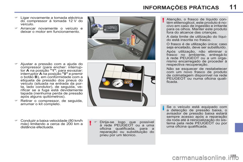 Peugeot 308 SW BL 2011  Manual do proprietário (in Portuguese) 11
i
!
!
183
INFORMAÇÕES PRÁTICAS
  Se o veículo está equipado com 
a detecção de pressão baixa, o 
avisador de pressão baixa estará 
sempre acesso após a reparação 
da roda até à reini