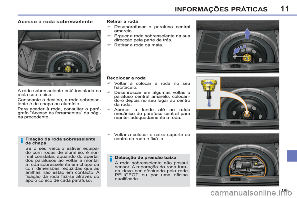 Peugeot 308 SW BL 2011  Manual do proprietário (in Portuguese) 11
i
i
185
INFORMAÇÕES PRÁTICAS
   
Fixação da roda sobresselente 
de chapa 
  Se o seu veículo estiver equipa-
do com rodas de alumínio, é nor-
mal constatar, aquando do apertar 
dos parafuso