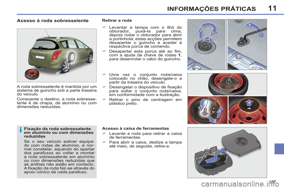 Peugeot 308 SW BL 2011  Manual do proprietário (in Portuguese) 11
i
187
INFORMAÇÕES PRÁTICAS
   
Fixação da roda sobressalente 
em alumínio ou com dimensões 
reduzidas 
  Se o seu veículo estiver equipa-
do com rodas de alumínio, é nor-
mal constatar, a