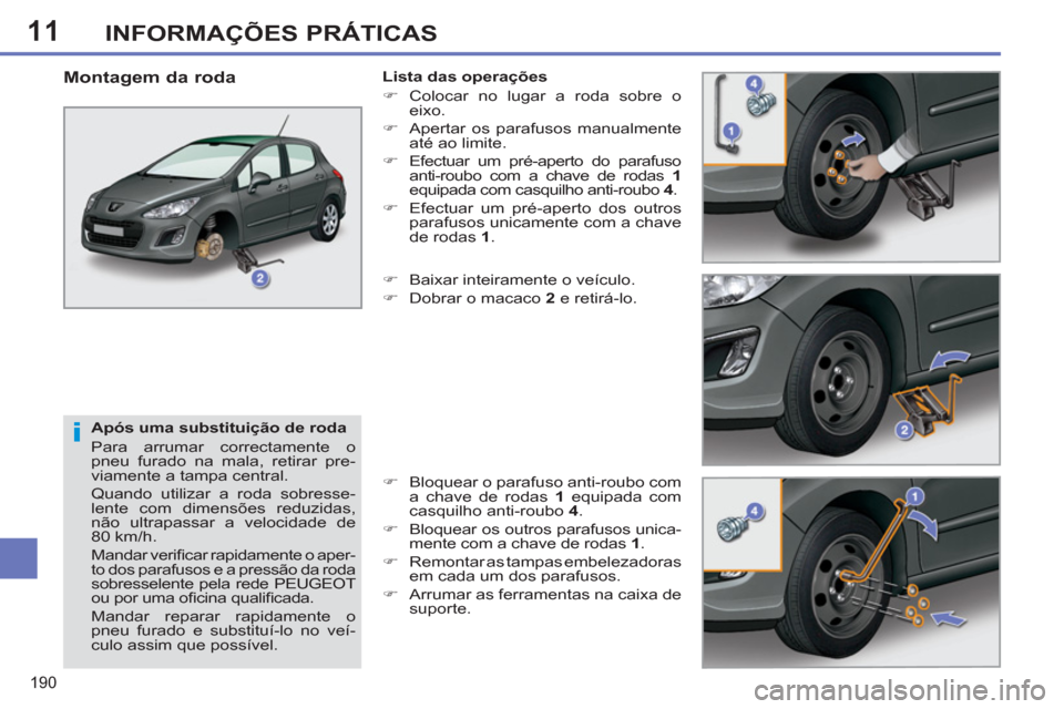 Peugeot 308 SW BL 2011  Manual do proprietário (in Portuguese) 11
i
190
INFORMAÇÕES PRÁTICAS
   
Após uma substituição de roda 
  Para arrumar correctamente o 
pneu furado na mala, retirar pre-
viamente a tampa central. 
  Quando utilizar a roda sobresse-
l