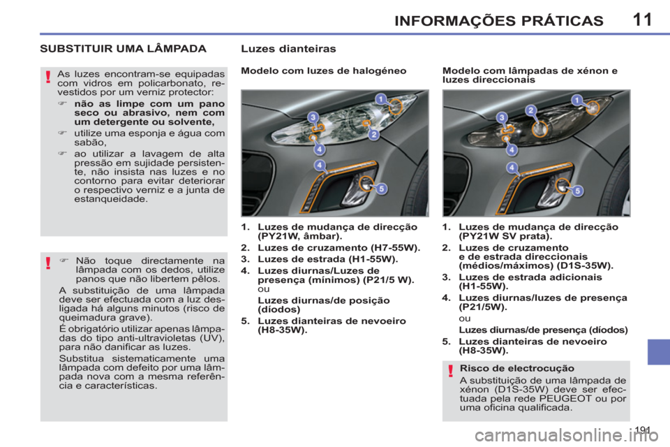 Peugeot 308 SW BL 2011  Manual do proprietário (in Portuguese) 11
!
!
!
191
INFORMAÇÕES PRÁTICAS
   
Risco de electrocução 
  A substituição de uma lâmpada de 
xénon (D1S-35W) deve ser efec-
tuada pela rede PEUGEOT ou por 
uma oﬁ cina qualiﬁ cada.  
