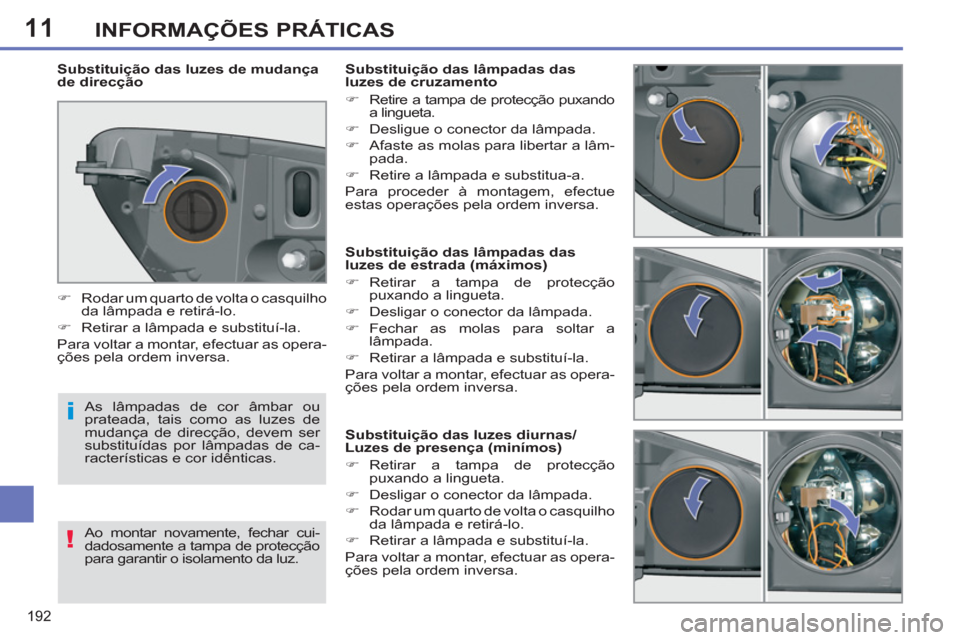 Peugeot 308 SW BL 2011  Manual do proprietário (in Portuguese) 11
i
!
192
INFORMAÇÕES PRÁTICAS
   
 
 
 
 
 
 
 
 
 
 
 
 
 
 
 
Substituição das lâmpadas das 
luzes de estrada (máximos) 
   
 
�) 
 Retirar a tampa de protecção 
puxando a lingueta. 
   
