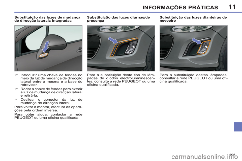 Peugeot 308 SW BL 2011  Manual do proprietário (in Portuguese) 11
193
INFORMAÇÕES PRÁTICAS
   
 
 
 
 
 
 
Substituição das luzes dianteiras de 
nevoeiro 
   
 
�) 
  Introduzir uma chave de fendas no 
meio da luz de mudança de direcção 
lateral entre a m