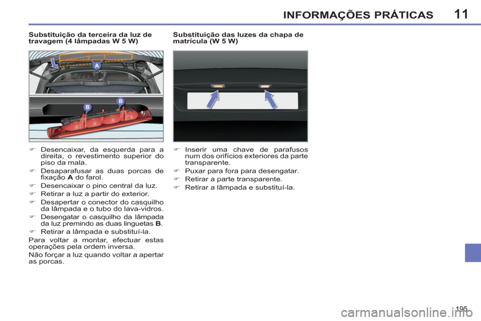 Peugeot 308 SW BL 2011  Manual do proprietário (in Portuguese) 11
195
INFORMAÇÕES PRÁTICAS
   
Substituição da terceira da luz de 
travagem (4 lâmpadas W 5 W) 
   
 
�) 
  Desencaixar, da esquerda para a 
direita, o revestimento superior do 
piso da mala. 

