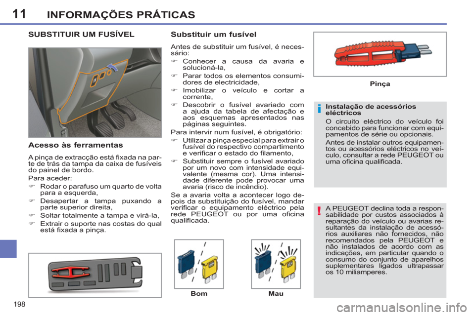 Peugeot 308 SW BL 2011  Manual do proprietário (in Portuguese) 11
!
i
198
INFORMAÇÕES PRÁTICAS
  A PEUGEOT declina toda a respon-
sabilidade por custos associados à 
reparação do veículo ou avarias re-
sultantes da instalação de acessó-
rios auxiliares 