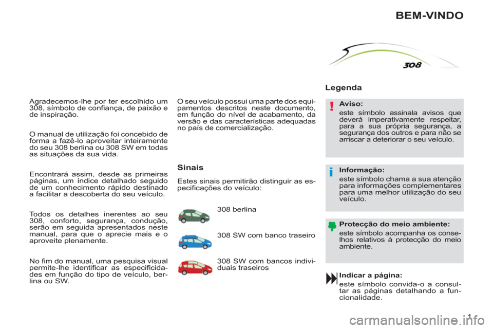 Peugeot 308 SW BL 2011 Manual do proprietário (in Portuguese) !
i
1
Agradecemos-lhe por ter escolhido um
308, símbolo de confi ança, de paixão e
de inspiração.
Indicar a página:
este símbolo convida-o a consul-
tar as páginas detalhando a f Peugeot 308 SW BL 2011 Manual do proprietário (in Portuguese) !
i
1
Agradecemos-lhe por ter escolhido um
308, símbolo de confi ança, de paixão e
de inspiração.
Indicar a página:
este símbolo convida-o a consul-
tar as páginas detalhando a f
