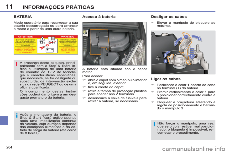 Peugeot 308 SW BL 2011  Manual do proprietário (in Portuguese) 11
!
i
i
204
INFORMAÇÕES PRÁTICAS
   
 
 
 
 
 
 
 
 
 
 
BATERIA 
 
Modo operatório para recarregar a sua 
bateria descarregada ou para arrancar 
o motor a partir de uma outra bateria. 
   
Acess