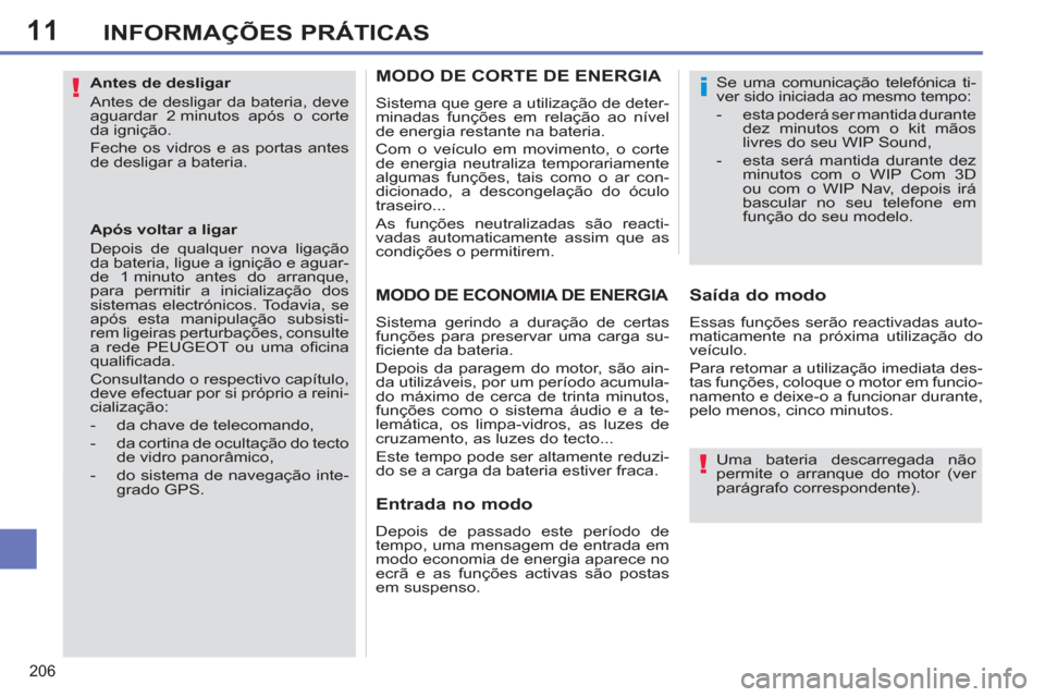 Peugeot 308 SW BL 2011  Manual do proprietário (in Portuguese) 11
!
!
i
206
INFORMAÇÕES PRÁTICAS
   
Antes de desligar 
  Antes de desligar da bateria, deve 
aguardar 2 minutos após o corte 
da ignição. 
  Feche os vidros e as portas antes 
de desligar a ba