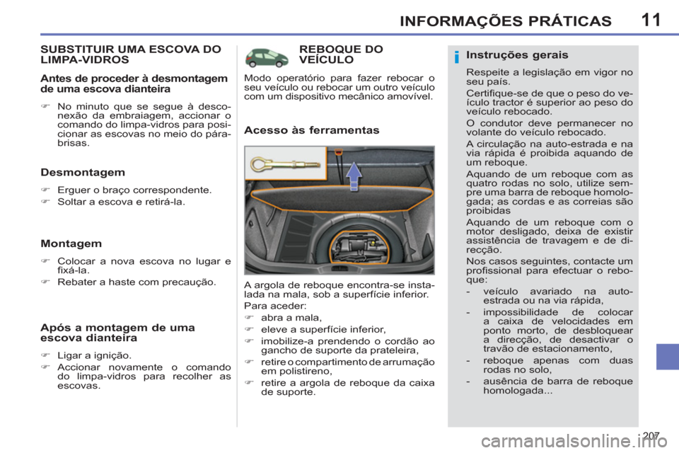 Peugeot 308 SW BL 2011  Manual do proprietário (in Portuguese) 11
i
207
INFORMAÇÕES PRÁTICAS
   
 
 
 
 
REBOQUE DO 
VEÍCULO 
   
Acesso às ferramentas 
 
A argola de reboque encontra-se insta-
lada na mala, sob a superfície inferior. 
  Para aceder: 
   
 