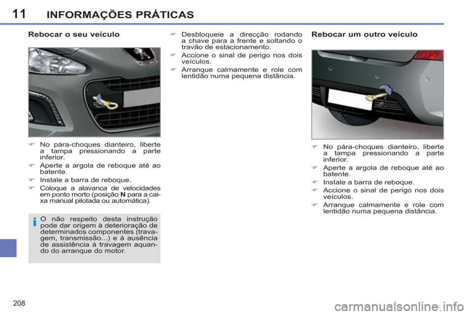 Peugeot 308 SW BL 2011  Manual do proprietário (in Portuguese) 11
i
208
INFORMAÇÕES PRÁTICAS
   
Rebocar o seu veículo 
 
 
 
�) 
  No pára-choques dianteiro, liberte 
a tampa pressionando a parte 
inferior. 
   
�) 
  Aperte a argola de reboque até ao 
bat