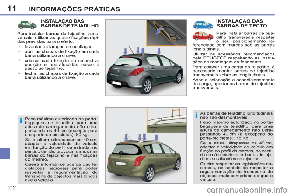 Peugeot 308 SW BL 2011  Manual do proprietário (in Portuguese) 11
i
i
212
INFORMAÇÕES PRÁTICAS
  INSTALAÇÃO DAS 
BARRAS DE TECTO 
  Para instalar barras de teja-
dilho transversais respeitar 
o seu posicionamento re-
ferenciado com marcas sob as barras 
long