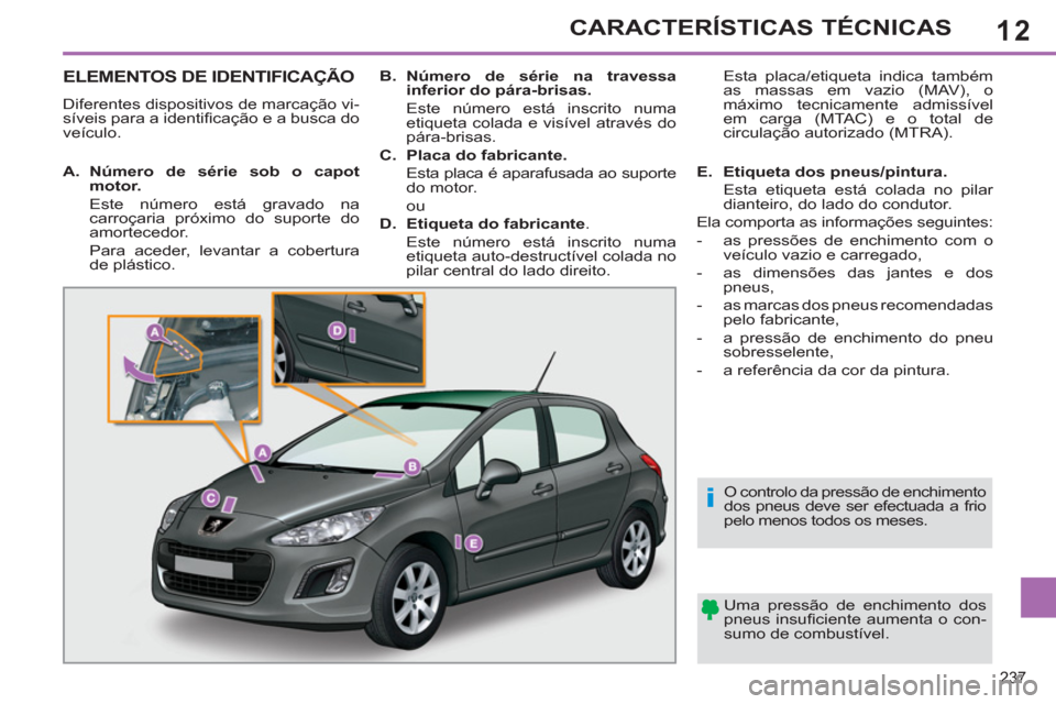 Peugeot 308 SW BL 2011  Manual do proprietário (in Portuguese) 12
i
237
CARACTERÍSTICAS TÉCNICAS
   
 
 
 
 
 
 
 
 
 
 
 
 
 
 
 
 
 
 
 
 
 
 
 
 
 
ELEMENTOS DE IDENTIFICAÇÃO 
 
Diferentes dispositivos de marcação vi-
síveis para a identiﬁ cação e a