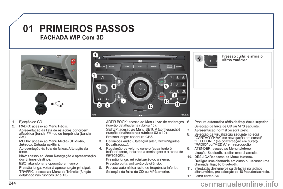 Peugeot 308 SW BL 2011  Manual do proprietário (in Portuguese) 244
01
2ABC3DEF
5JKL4GHI6MNO
8TUV7PQRS9WXYZ
0*#
1
RADIO MEDIANAV ESC TRAFFIC
SETUPADDR
BOOK
1
10
2
3
4
612
9
7
8
115
TU PQRS
0*
   
 
1.   Ejecção do CD. 
   
2.   RADIO: acesso ao Menu Rádio.  
  