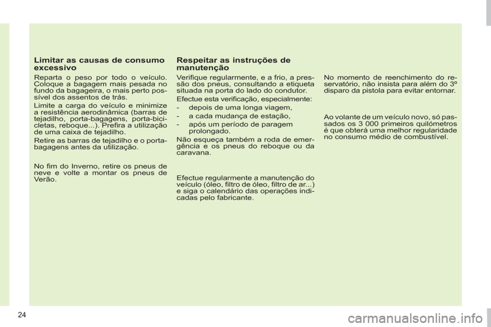Peugeot 308 SW BL 2011  Manual do proprietário (in Portuguese) 24
   
Limitar as causas de consumo 
excessivo 
   
Reparta o peso por todo o veículo. 
Coloque a bagagem mais pesada no 
fundo da bagageira, o mais perto pos-
sível dos assentos de trás. 
  Limite