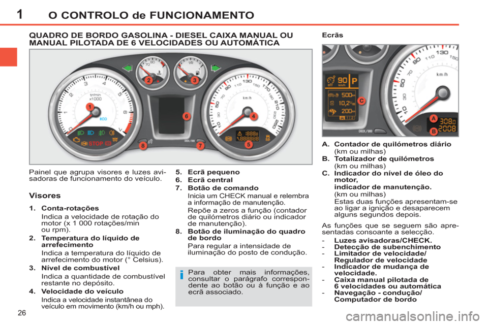Peugeot 308 SW BL 2011  Manual do proprietário (in Portuguese) 1
i
26
O CONTROLO de FUNCIONAMENTO
   
 
 
 
 
 
 
 
 
 
 
 
QUADRO DE BORDO GASOLINA - DIESEL CAIXA MANUAL OU 
MANUAL PILOTADA DE 6 VELOCIDADES OU AUTOMÁTICA 
  Painel que agrupa visores e luzes avi