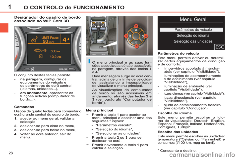 Peugeot 308 SW BL 2011  Manual do proprietário (in Portuguese) 1
i
28
O CONTROLO de FUNCIONAMENTO
   
*   Consoante o destino.  
 
 
 
 
 
 
 
 
 
Designador do quadro de bordo 
associado ao WIP Com 3D 
   
Comandos 
  Dispõe de quatro teclas para comandar o 
ec
