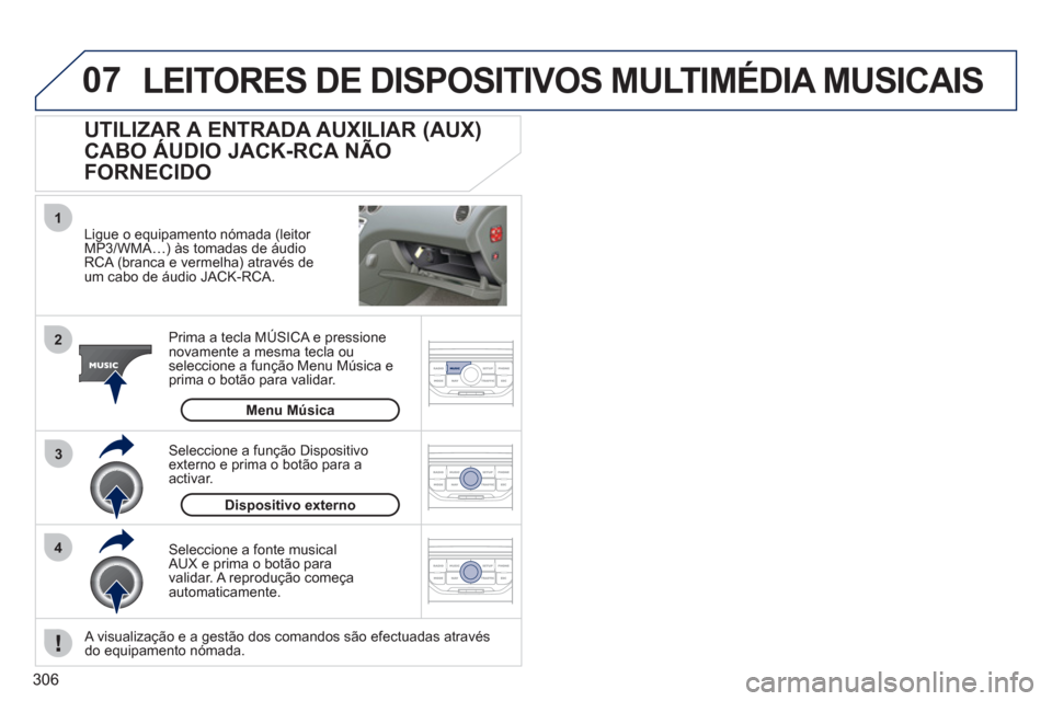 Peugeot 308 SW BL 2011  Manual do proprietário (in Portuguese) 306
07
43 1
2
  LEITORES DE DISPOSITIVOS MULTIMÉDIA MUSICAIS 
 
 
Ligue o equipamento nómada (leitor 
MP3/WMA…) às tomadas de áudio 
RCA (branca e vermelha) através de 
um cabo de áudio JACK-R