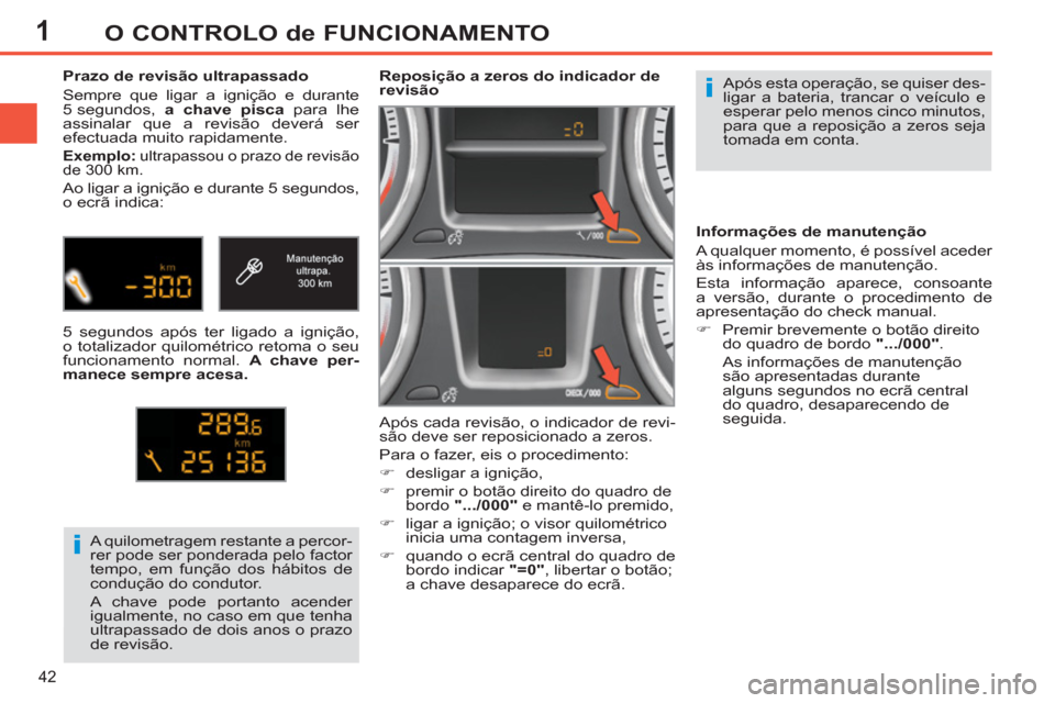 Peugeot 308 SW BL 2011  Manual do proprietário (in Portuguese) 1
i
i
42
O CONTROLO de FUNCIONAMENTO
  Após esta operação, se quiser des-
ligar a bateria, trancar o veículo e 
esperar pelo menos cinco minutos, 
para que a reposição a zeros seja 
tomada em co