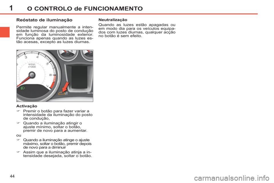 Peugeot 308 SW BL 2011  Manual do proprietário (in Portuguese) 1
44
O CONTROLO de FUNCIONAMENTO
   
 
 
 
 
 
 
 
 
Reóstato de iluminação 
 
Permite regular manualmente a inten-
sidade luminosa do posto de condução 
em função da luminosidade exterior. 
Fu