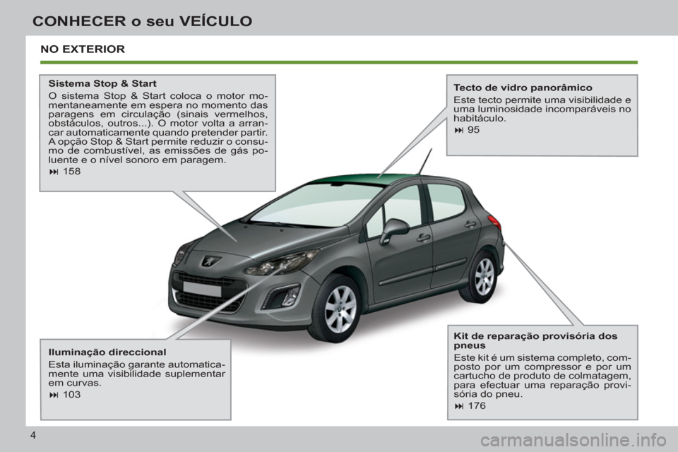 Peugeot 308 SW BL 2011  Manual do proprietário (in Portuguese) 4
CONHECER o seu VEÍCULO
  NO EXTERIOR  
 
 
Sistema Stop & Start 
  O sistema Stop & Start coloca o motor mo-
mentaneamente em espera no momento das 
paragens em circulação (sinais vermelhos, 
obs