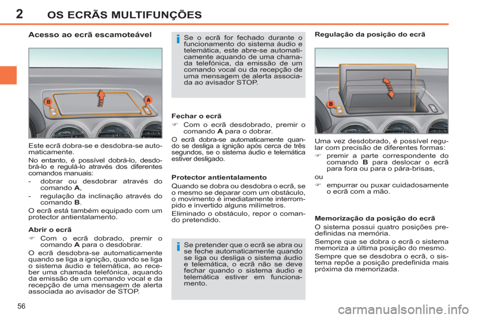 Peugeot 308 SW BL 2011  Manual do proprietário (in Portuguese) 2
i
i
56
OS ECRÃS MULTIFUNÇÕES
  Este ecrã dobra-se e desdobra-se auto-
maticamente. 
  No entanto, é possível dobrá-lo, desdo-
brá-lo e regulá-lo através dos diferentes 
comandos manuais: 
