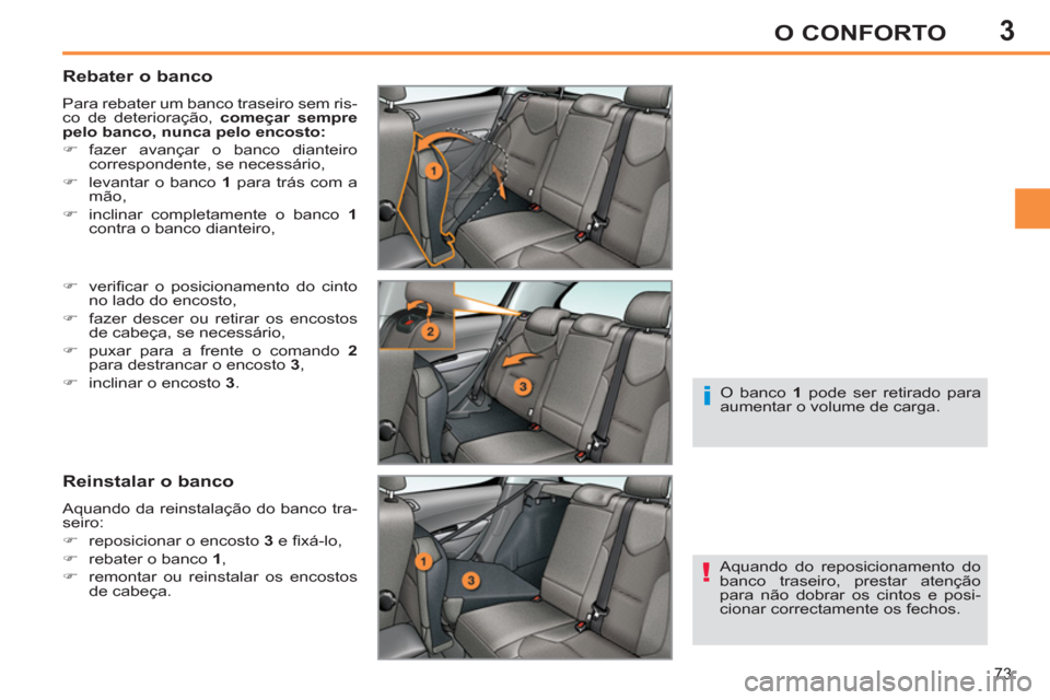 Peugeot 308 SW BL 2011  Manual do proprietário (in Portuguese) 3
!
i
73
O CONFORTO
   
Rebater o banco 
 
Para rebater um banco traseiro sem ris-
co de deterioração,  começar sempre 
pelo banco, nunca pelo encosto: 
 
   
 
�) 
 fazer avançar o banco dianteir