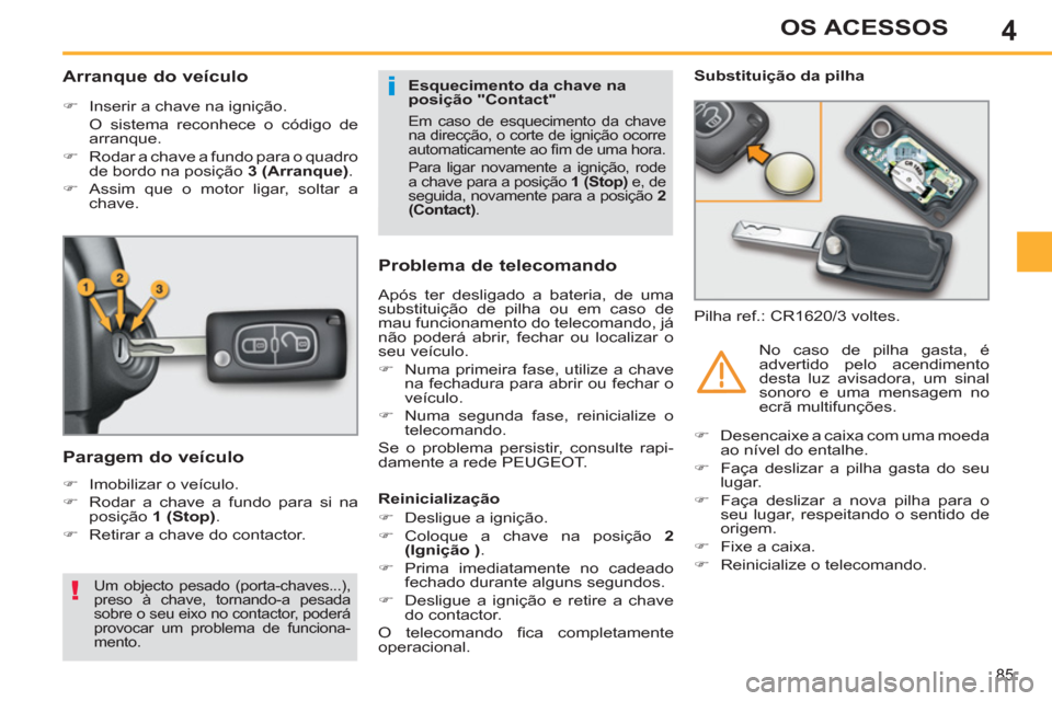 Peugeot 308 SW BL 2011  Manual do proprietário (in Portuguese) 4
i
!
85
OS ACESSOS
   
 
 
 
 
 
 
 
 
Arranque do veículo 
 
 
 
�) 
  Inserir a chave na ignição.  
  O sistema reconhece o código de 
arranque. 
   
�) 
  Rodar a chave a fundo para o quadro 
