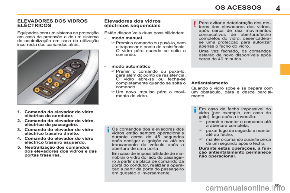 Peugeot 308 SW BL 2011  Manual do proprietário (in Portuguese) 4
i
!
i
89
OS ACESSOS
  Os comandos dos elevadores dos 
vidros estão sempre operacionais 
durante cerca de 45 segundos 
após desligar a ignição ou até ao 
trancamento do veículo após a 
abertur