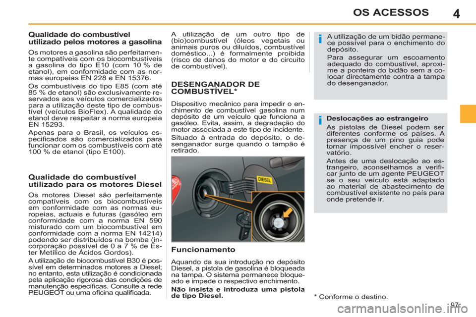 Peugeot 308 SW BL 2011  Manual do proprietário (in Portuguese) 4
i
i
97
OS ACESSOS
   
 
 
 
 
 
 
 
 
 
Qualidade do combustível 
utilizado pelos motores a gasolina 
   
Os motores a gasolina são perfeitamen-
te compatíveis com os biocombustíveis 
a gasolina