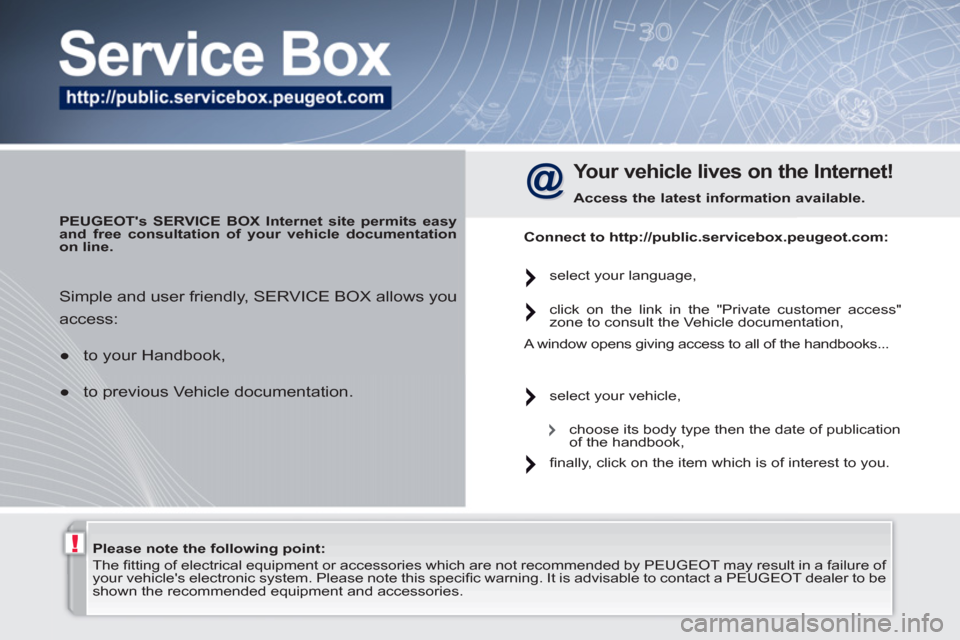 Peugeot 308 SW BL 2010.5  Owners Manual - RHD (UK, Australia) !   
Please note the following point: 
 
   
 
 
 
The ﬁ tting of electrical equipment or accessories which are not recommended by  PEUGEOT  may result in a failure of 
your vehicles electronic sys