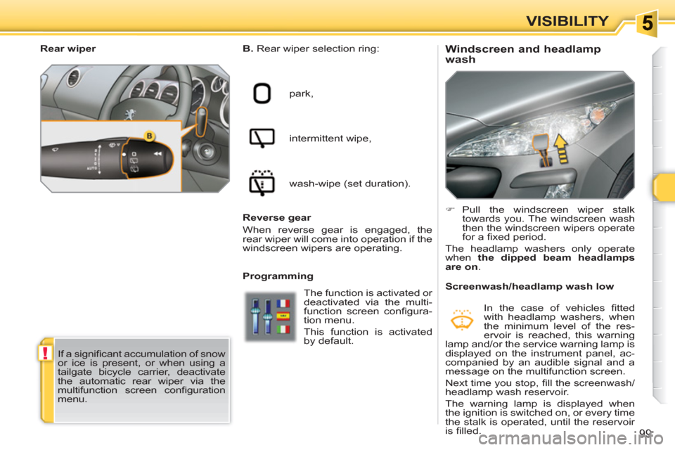 Peugeot 308 SW BL 2010.5   - RHD (UK, Australia) User Guide !
99
VISIBILITY
   
 
 
 
 
 
 
 
 
Windscreen and headlamp 
wash    
B. 
 Rear wiper selection ring: 
  park, 
  intermittent wipe, 
  wash-wipe (set duration).  
   
Programming    
 
�) 
 Pull the 