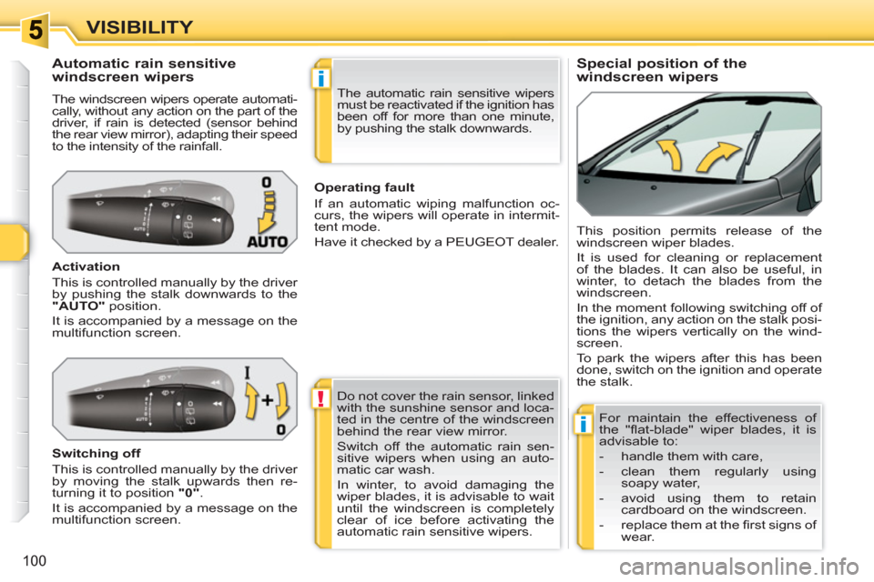 Peugeot 308 SW BL 2010.5  Owners Manual - RHD (UK, Australia) !
i
i
100
VISIBILITY
   
 
 
 
 
 
 
 
 
Special position of the 
windscreen wipers     
 
 
 
 
 
 
 
 
 
 
Automatic rain sensitive 
windscreen wipers 
  The windscreen wipers operate automati-
call
