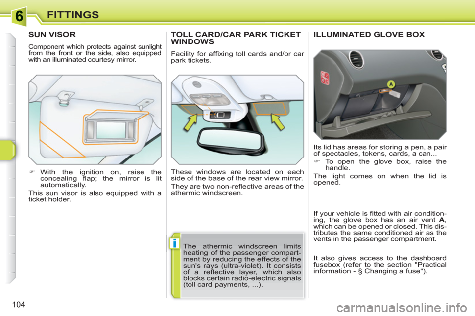 Peugeot 308 SW BL 2010.5  Owners Manual - RHD (UK, Australia) i
104
FITTINGS
ILLUMINATED GLOVE BOX 
  Its lid has areas for storing a pen, a pair 
of spectacles, tokens, cards, a can... 
   
 
�) 
  To open the glove box, raise the 
handle.  
  The light comes o