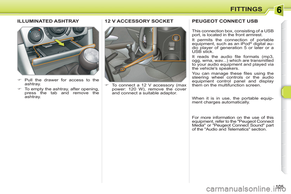 Peugeot 308 SW BL 2010.5  Owners Manual - RHD (UK. Australia) FITTINGS
12 V ACCESSORY SOCKET 
   
 
�) 
  To connect a 12 V accessory (max 
power: 120 W), remove the cover 
and connect a suitable adaptor.  
ILLUMINATED ASHTRAY 
 
 
 
�) 
  Pull the drawer for ac