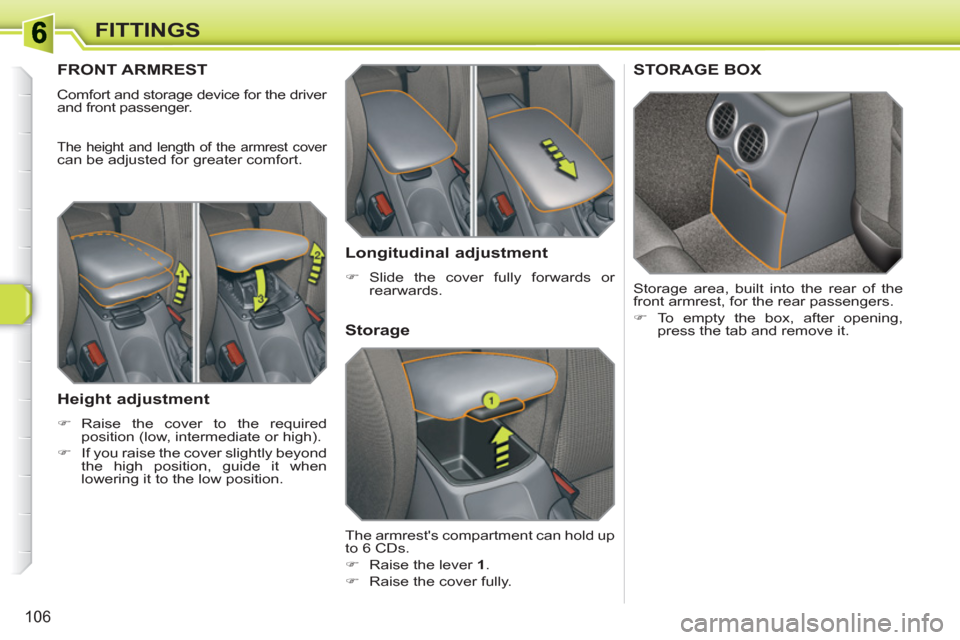 Peugeot 308 SW BL 2010.5  Owners Manual - RHD (UK, Australia) 106
FITTINGS
FRONT ARMREST 
  Comfort and storage device for the driver 
and front passenger. 
  The height and length of the armrest cover can be adjusted for greater comfort. 
 
 
Height adjustment 